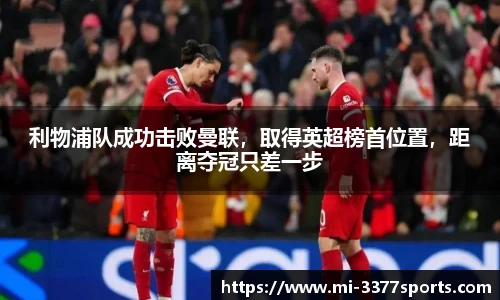 利物浦队成功击败曼联，取得英超榜首位置，距离夺冠只差一步