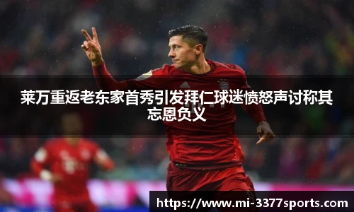 莱万重返老东家首秀引发拜仁球迷愤怒声讨称其忘恩负义