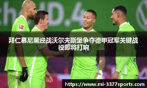拜仁慕尼黑迎战沃尔夫斯堡争夺德甲冠军关键战役即将打响
