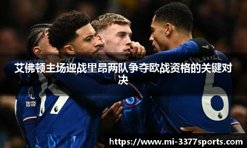 艾佛顿主场迎战里昂两队争夺欧战资格的关键对决